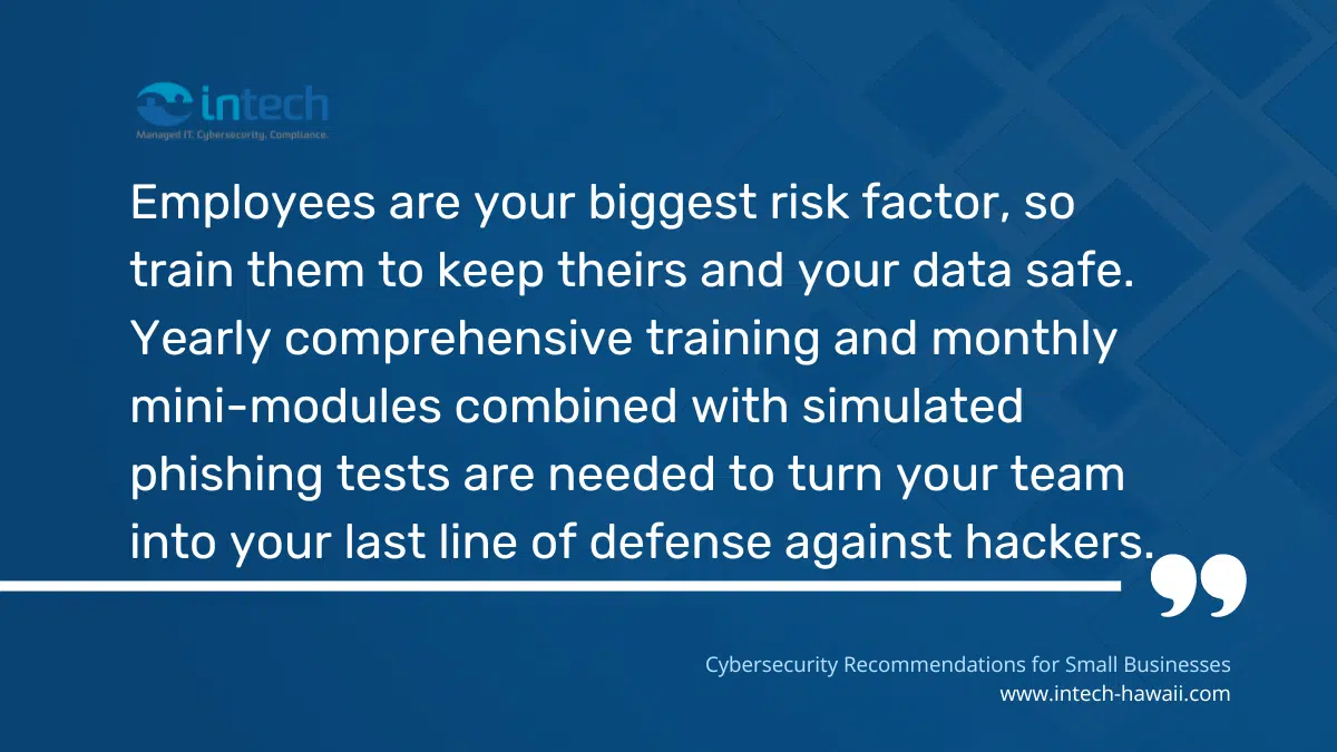 Employees are your biggest risk factor, so train them to keep theirs and your data safe.